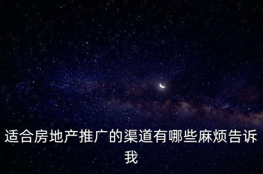 房地產(chǎn)渠道，適合房地產(chǎn)推廣的渠道有哪些麻煩告訴我