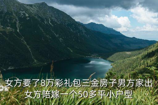 女方要了8萬彩禮包三金房子男方家出女方陪嫁一個(gè)50多平小戶型