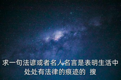 法諺，求一句法諺或者名人名言是表明生活中處處有法律的痕跡的  搜