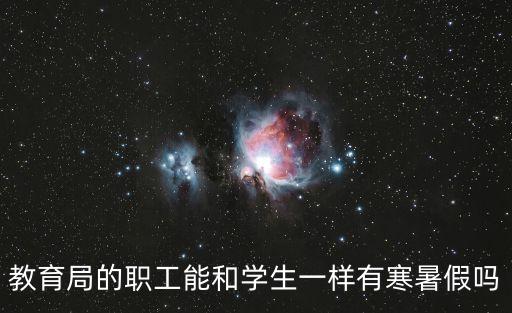 教育局有寒暑假嗎，教育局的職工能和學(xué)生一樣有寒暑假嗎