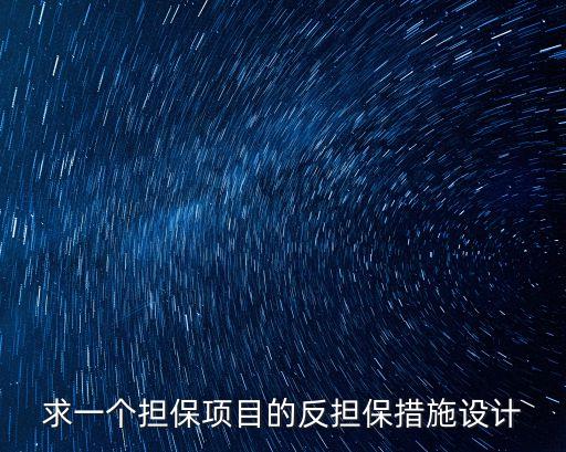 求一個(gè)擔(dān)保項(xiàng)目的反擔(dān)保措施設(shè)計(jì)
