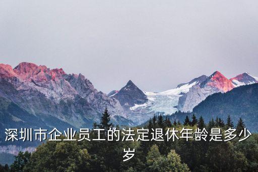 深圳退休年齡，深圳市企業(yè)員工的法定退休年齡是多少歲