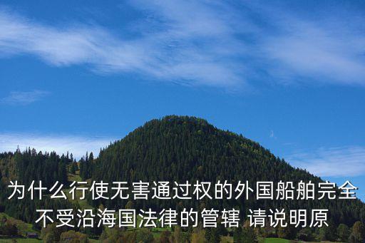 為什么行使無(wú)害通過(guò)權(quán)的外國(guó)船舶完全不受沿海國(guó)法律的管轄 請(qǐng)說(shuō)明原