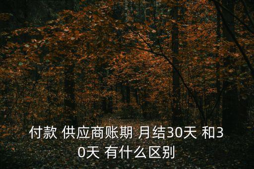 付款 供應商賬期 月結(jié)30天 和30天 有什么區(qū)別