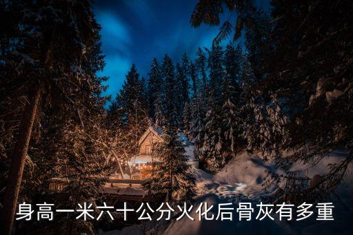 身高一米六十公分火化后骨灰有多重