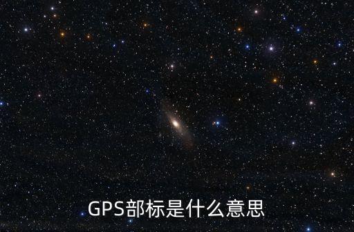 GPS部標(biāo)是什么意思