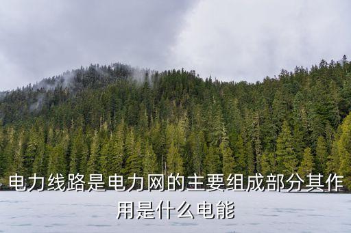 電力線路，電力線路是電力網(wǎng)的主要組成部分其作用是什么電能