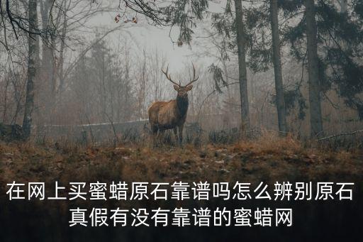 網(wǎng)上買原石可靠嗎，想買塊翡翠原石網(wǎng)上買靠譜嗎在哪一家買合適