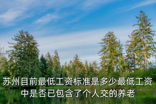 蘇州最低工資標(biāo)準(zhǔn)，蘇州目前最低工資標(biāo)準(zhǔn)是多少最低工資中是否已包含了個(gè)人交的養(yǎng)老