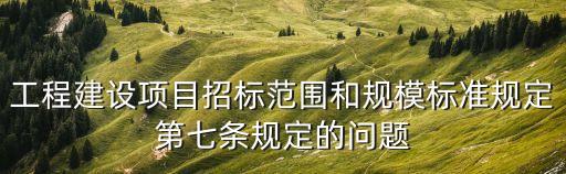 工程建設(shè)項(xiàng)目招標(biāo)范圍和規(guī)模標(biāo)準(zhǔn)規(guī)定，工程建設(shè)項(xiàng)目招標(biāo)范圍和規(guī)模標(biāo)準(zhǔn)規(guī)定關(guān)于范圍的問(wèn)題