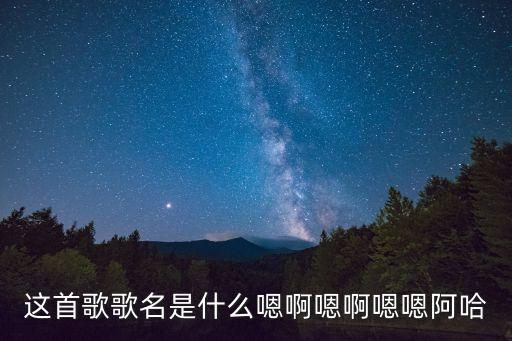 這首歌歌名是什么嗯啊嗯啊嗯嗯阿哈