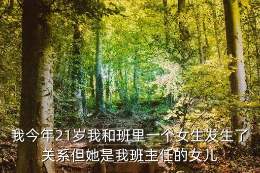 我今年21歲我和班里一個(gè)女生發(fā)生了關(guān)系但她是我班主任的女兒