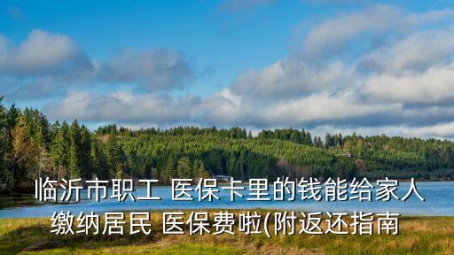  臨沂市職工 醫(yī)?？ɡ锏腻X能給家人繳納居民 醫(yī)保費(fèi)啦(附返還指南
