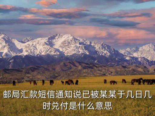 被某某，郵局匯款短信通知說(shuō)已被某某于幾日幾時(shí)兌付是什么意思