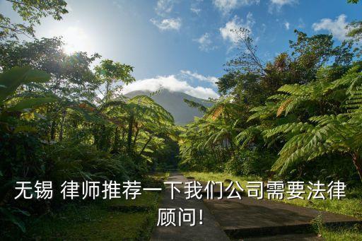 無(wú)錫 律師推薦一下我們公司需要法律顧問(wèn)!