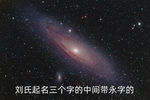 劉永利，劉氏起名三個(gè)字的中間帶永字的