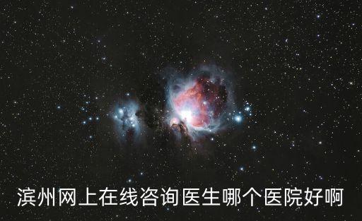 濱州在線，濱州網(wǎng)上在線咨詢醫(yī)生哪個醫(yī)院好啊
