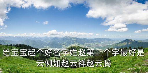 給寶寶起個好名字姓趙第二個字最好是云例如趙云祥趙云騰