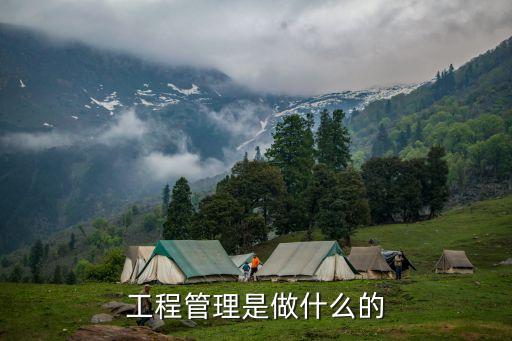 工程管理，工程管理是做什么的