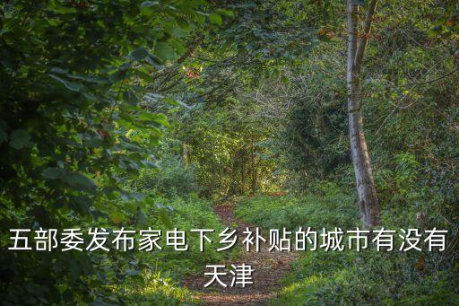 五部委發(fā)布家電下鄉(xiāng)補(bǔ)貼的城市有沒有天津