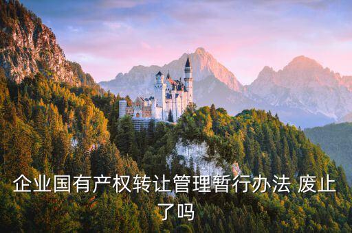企業(yè)國(guó)有產(chǎn)權(quán)轉(zhuǎn)讓管理暫行辦法 廢止了嗎