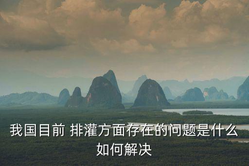 我國目前 排灌方面存在的問題是什么如何解決