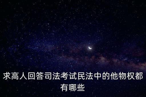 求高人回答司法考試民法中的他物權(quán)都有哪些