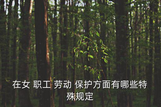 在女 職工 勞動(dòng) 保護(hù)方面有哪些特殊規(guī)定