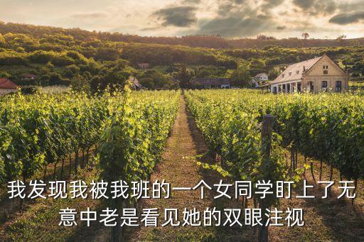 我發(fā)現(xiàn)我被我班的一個(gè)女同學(xué)盯上了無(wú)意中老是看見(jiàn)她的雙眼注視