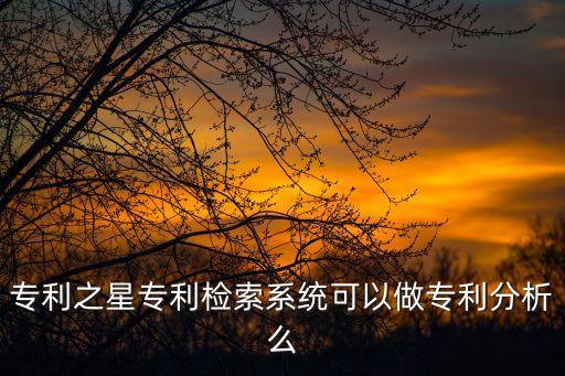 專利之星專利檢索系統(tǒng)，專利之星專利檢索系統(tǒng)怎么樣