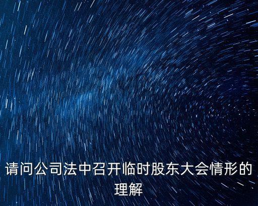 請(qǐng)問(wèn)公司法中召開(kāi)臨時(shí)股東大會(huì)情形的理解