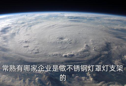 常熟有哪家企業(yè)是做不銹鋼燈罩燈支架的