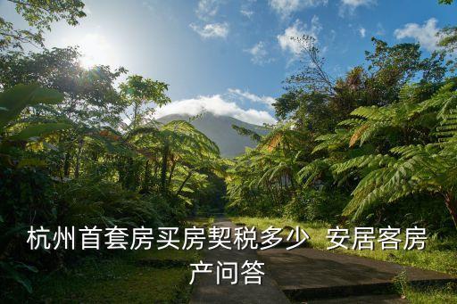 杭州首套房買房契稅多少  安居客房產(chǎn)問答