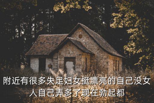 附近的婦女，附近有很多失足婦女挺漂亮的自己沒(méi)女人自己弄多了現(xiàn)在勃起都