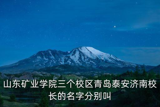 山東礦業(yè)學(xué)院三個(gè)校區(qū)青島泰安濟(jì)南校長的名字分別叫