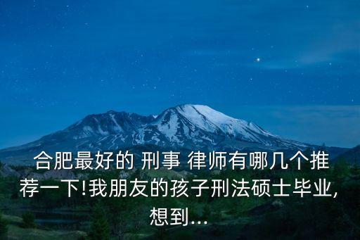 合肥刑事案件律師最厲害的,北京盈科合肥律師事務(wù)所