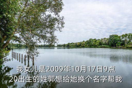 我女兒是2009年10月17日9點(diǎn)20出生的姓郭想給她換個名字幫我