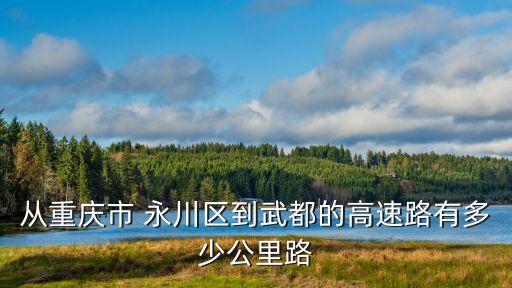 從重慶市 永川區(qū)到武都的高速路有多少公里路
