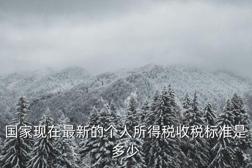 國家現在最新的個人所得稅收稅標準是多少