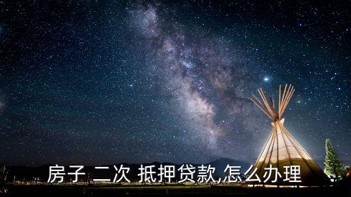 房子 二次 抵押貸款,怎么辦理