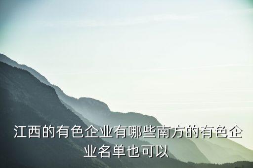  江西的有色企業(yè)有哪些南方的有色企業(yè)名單也可以