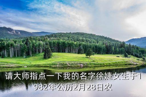 請(qǐng)大師指點(diǎn)一下我的名字徐婕女生于1982年公歷2月28日農(nóng)