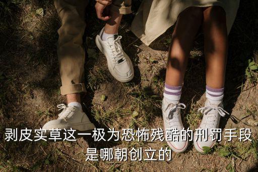 剝皮實(shí)草這一極為恐怖殘酷的刑罰手段是哪朝創(chuàng)立的