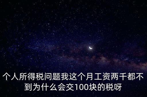 個稅100，個人所得稅問題我這個月工資兩千都不到為什么會交100塊的稅呀