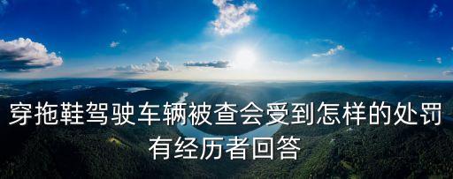 穿拖鞋駕駛車輛被查會受到怎樣的處罰有經(jīng)歷者回答