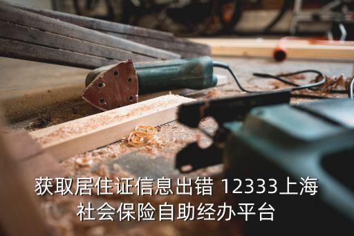 獲取居住證信息出錯 12333上海社會保險自助經(jīng)辦平臺