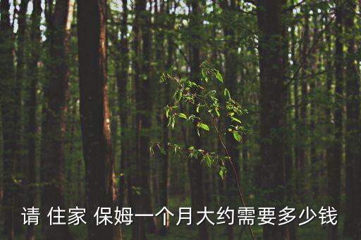 住家保姆一月多少錢,附近家政保姆公司的具體地址