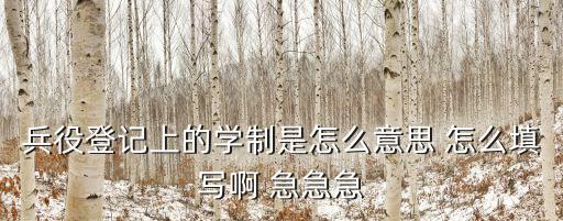 學(xué)制什么意思，兵役登記上的學(xué)制是怎么意思 怎么填寫啊 急急急