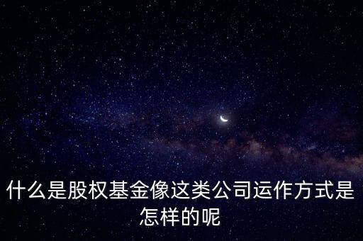 什么是股權(quán)基金像這類公司運(yùn)作方式是怎樣的呢