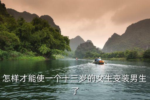 怎樣才能使一個(gè)十三歲的女生變裝男生了